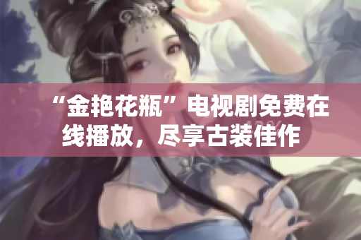 “金艳花瓶”电视剧免费在线播放，尽享古装佳作