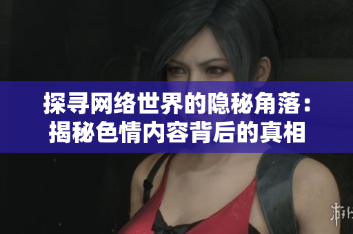 探寻网络世界的隐秘角落：揭秘色情内容背后的真相