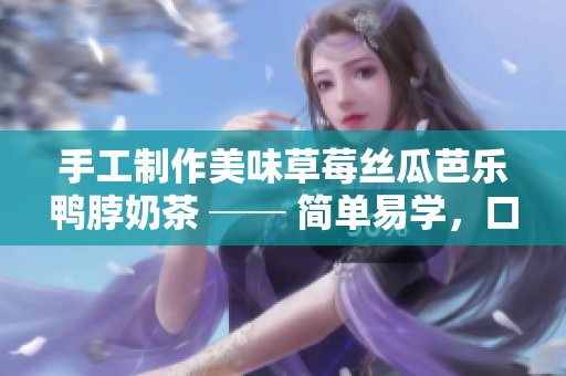 手工制作美味草莓丝瓜芭乐鸭脖奶茶 ── 简单易学，口感绝佳！
