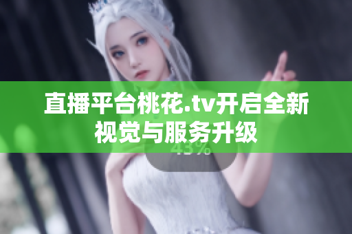 直播平台桃花.tv开启全新视觉与服务升级