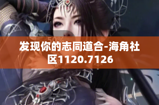 发现你的志同道合-海角社区1120.7126