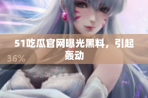 51吃瓜官网曝光黑料，引起轰动