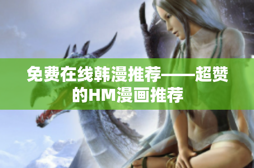 免费在线韩漫推荐——超赞的HM漫画推荐