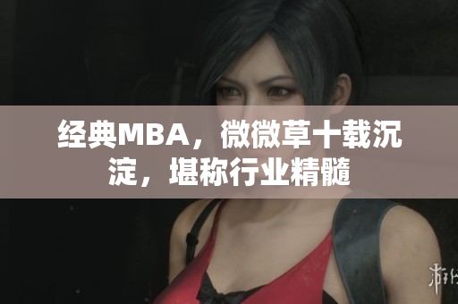 经典MBA，微微草十载沉淀，堪称行业精髓