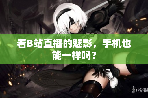 看B站直播的魅影，手机也能一样吗？