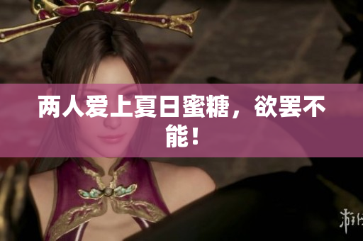 两人爱上夏日蜜糖，欲罢不能！