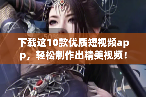 下载这10款优质短视频app，轻松制作出精美视频！