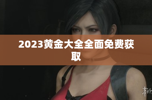 2023黄金大全全面免费获取
