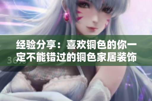 经验分享：喜欢铜色的你一定不能错过的铜色家居装饰！