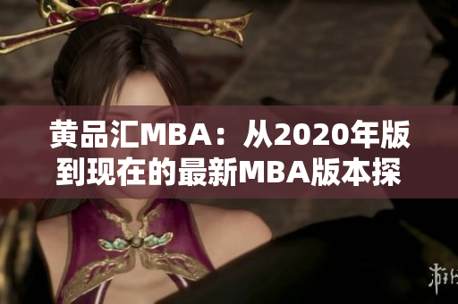 黄品汇MBA：从2020年版到现在的最新MBA版本探究