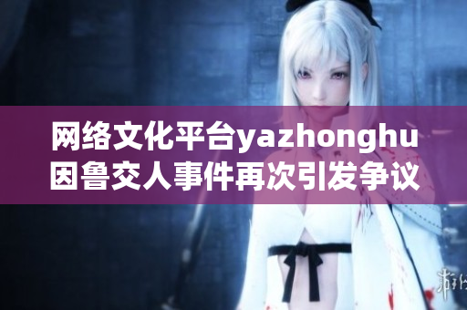 网络文化平台yazhonghu因鲁交人事件再次引发争议