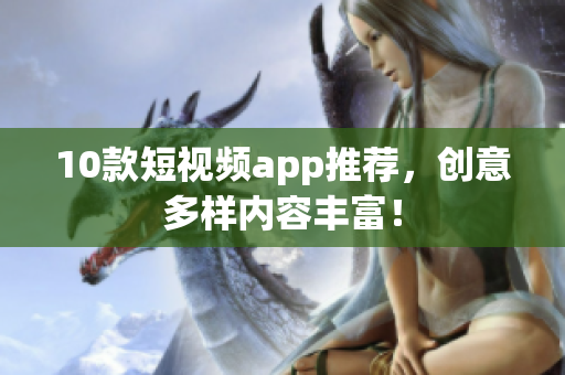 10款短视频app推荐，创意多样内容丰富！