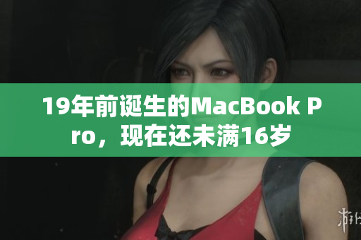 19年前诞生的MacBook Pro，现在还未满16岁