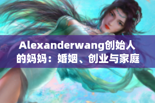 Alexanderwang创始人的妈妈：婚姻、创业与家庭如何平衡