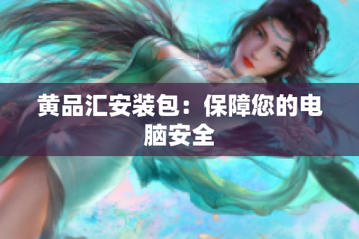 黄品汇安装包：保障您的电脑安全