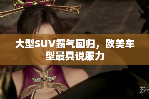 大型SUV霸气回归，欧美车型最具说服力