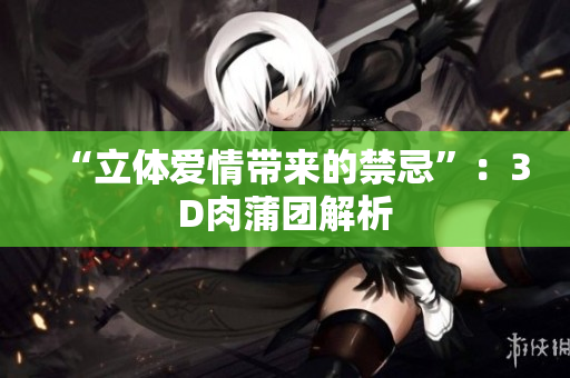 “立体爱情带来的禁忌”：3D肉蒲团解析