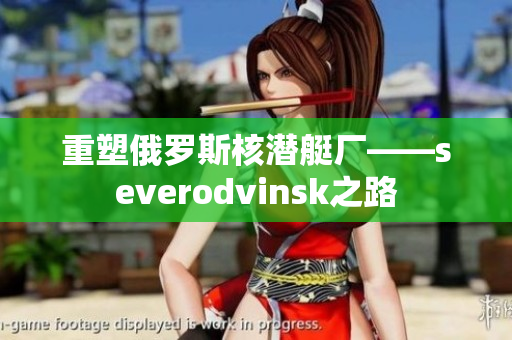 重塑俄罗斯核潜艇厂——severodvinsk之路