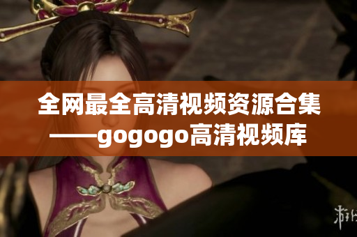 全网最全高清视频资源合集——gogogo高清视频库