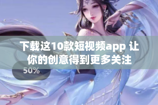 下载这10款短视频app 让你的创意得到更多关注