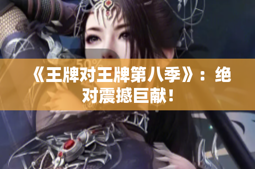 《王牌对王牌第八季》：绝对震撼巨献！