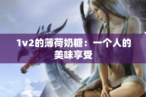 1v2的薄荷奶糖：一个人的美味享受