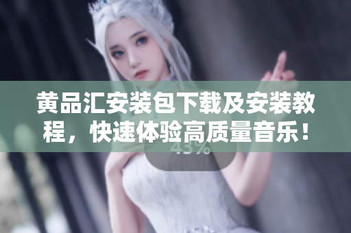 黄品汇安装包下载及安装教程，快速体验高质量音乐！
