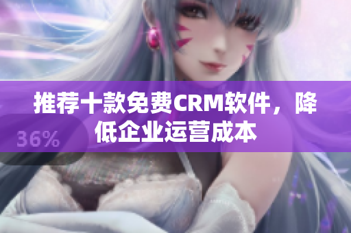 推荐十款免费CRM软件，降低企业运营成本