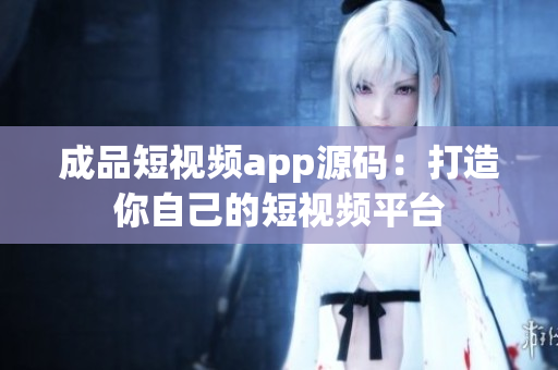 成品短视频app源码：打造你自己的短视频平台