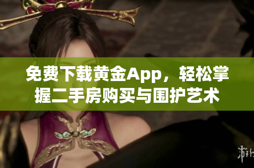免费下载黄金App，轻松掌握二手房购买与围护艺术
