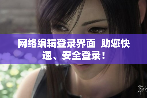 网络编辑登录界面  助您快速、安全登录！