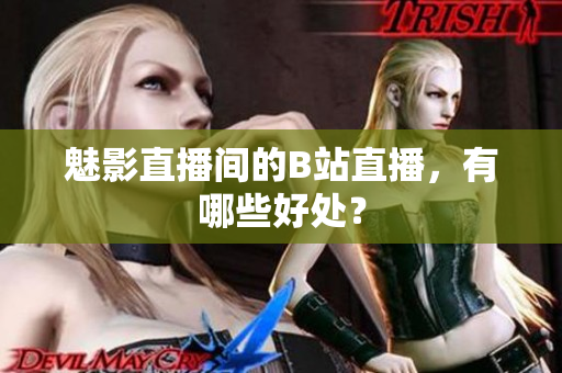 魅影直播间的B站直播，有哪些好处？