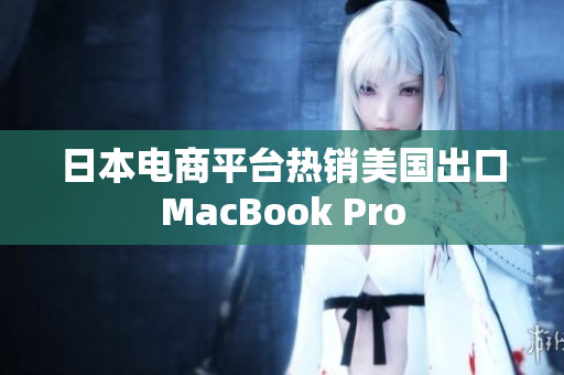 日本电商平台热销美国出口MacBook Pro