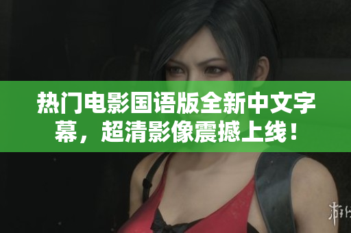 热门电影国语版全新中文字幕，超清影像震撼上线！