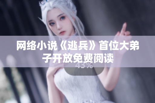 网络小说《逃兵》首位大弟子开放免费阅读
