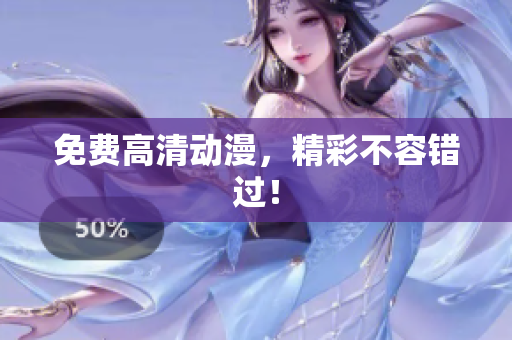 免费高清动漫，精彩不容错过！