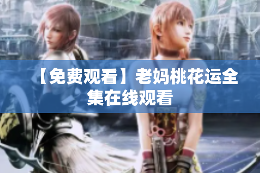 【免费观看】老妈桃花运全集在线观看