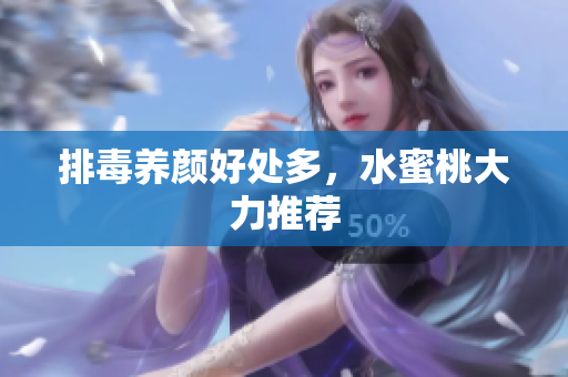 排毒养颜好处多，水蜜桃大力推荐