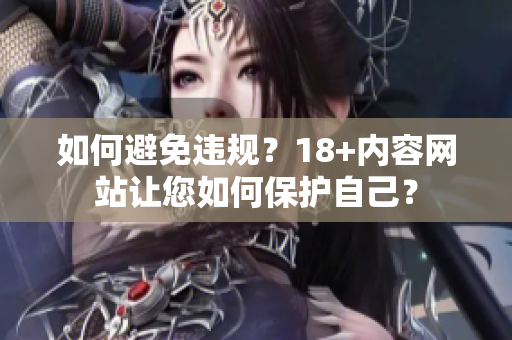 如何避免违规？18+内容网站让您如何保护自己？