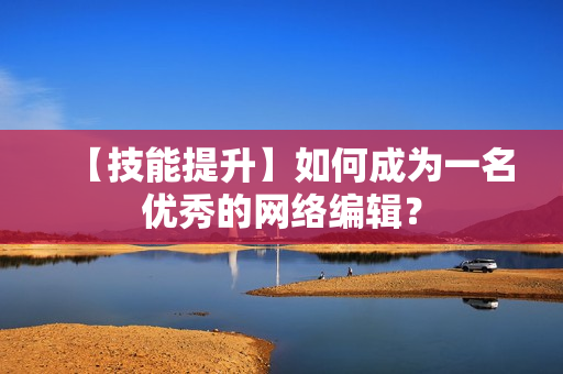 【技能提升】如何成为一名优秀的网络编辑？
