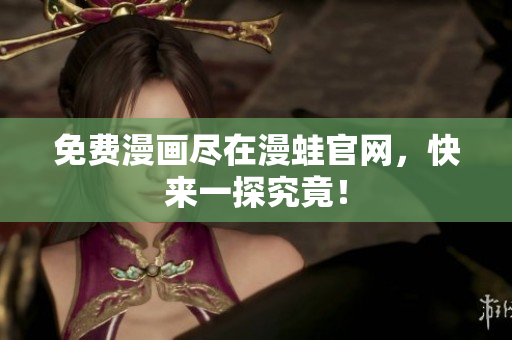 免费漫画尽在漫蛙官网，快来一探究竟！
