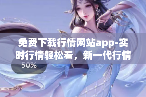 免费下载行情网站app-实时行情轻松看，新一代行情神器！