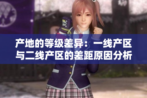 产地的等级差异：一线产区与二线产区的差距原因分析