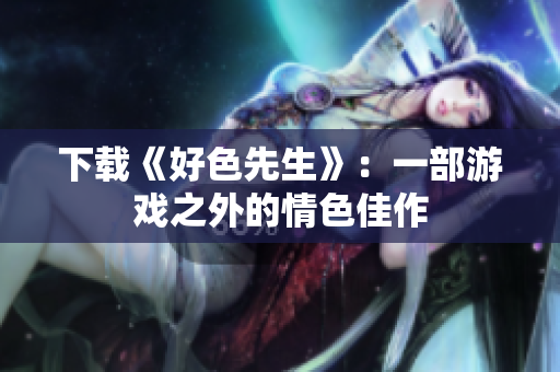 下载《好色先生》：一部游戏之外的情色佳作