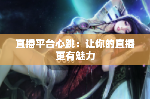 直播平台心跳：让你的直播更有魅力