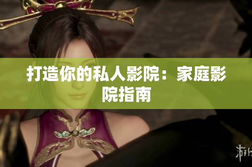 打造你的私人影院：家庭影院指南