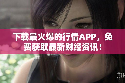 下载最火爆的行情APP，免费获取最新财经资讯！