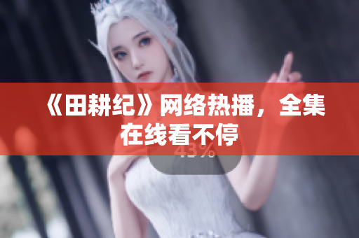 《田耕纪》网络热播，全集在线看不停