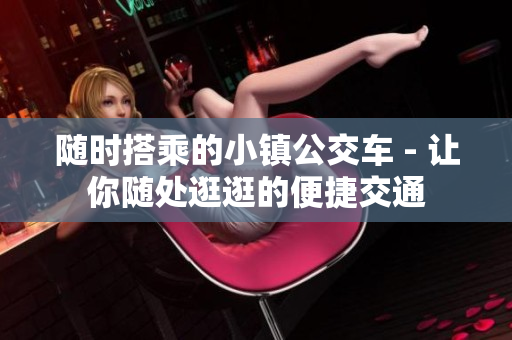 随时搭乘的小镇公交车 - 让你随处逛逛的便捷交通