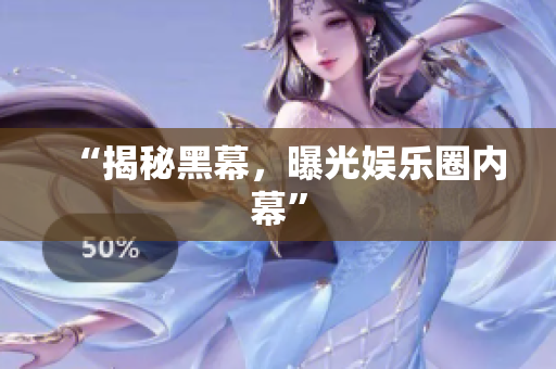 “揭秘黑幕，曝光娱乐圈内幕”